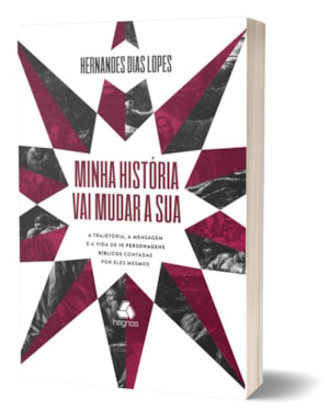 Minha história vai mudar a sua: a trajetória, a mensagem e a vida de 10 personagens bíblicos contadas por eles mesmos