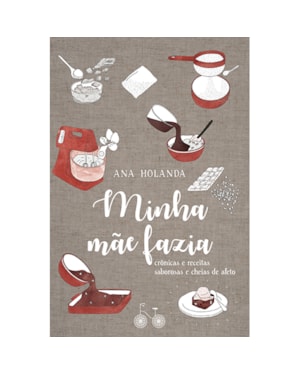 MINHA MÃE FAZIA: CRÔNICAS E RECEITAS SABOROSAS E CHEIAS DE AFETO