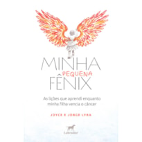 MINHA PEQUENA FÊNIX: AS LIÇÕES QUE APRENDI ENQUANTO MINHA FILHA VENCIA O CÂNCER