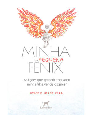 MINHA PEQUENA FÊNIX: AS LIÇÕES QUE APRENDI ENQUANTO MINHA FILHA VENCIA O CÂNCER
