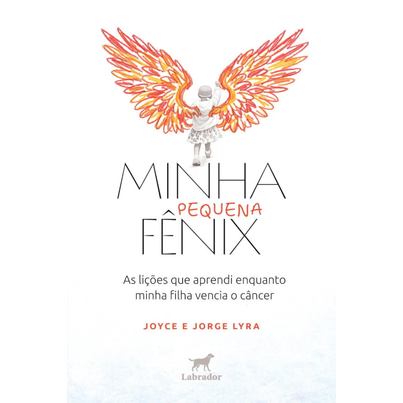 MINHA PEQUENA FÊNIX: AS LIÇÕES QUE APRENDI ENQUANTO MINHA FILHA VENCIA O CÂNCER