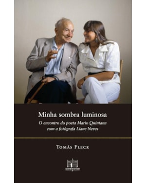 MINHA SOMBRA LUMINOSA: O ENCONTRO DO POETA MARIO QUINTANA COMA FOTÓGRAFA LIANE NEVES