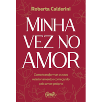 MINHA VEZ NO AMOR: COMO TRANSFORMAR OS SEUS RELACIONAMENTOS COMEÇANDO PELO AMOR-PRÓPRIO