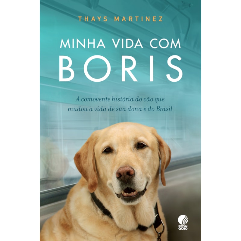 MINHA VIDA COM BORIS: A COMOVENTE HISTÓRIA DO CÃO QUE MUDOU A VIDA DE SUA DONA E DO BRASIL