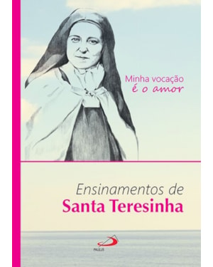 Minha vocação é o amor: ensinamentos de Santa Teresinha