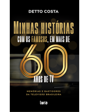 MINHAS HISTÓRIAS COM OS FAMOSOS: EM MAIS DE 60 ANOS DE TV