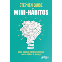 MINI-HÁBITOS: COMO ALCANÇAR GRANDES RESULTADOS COM O MÍNIMO ESFORÇO