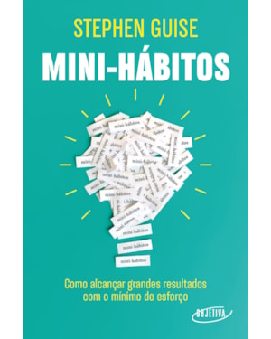 MINI-HÁBITOS: COMO ALCANÇAR GRANDES RESULTADOS COM O MÍNIMO ESFORÇO