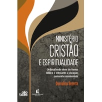 MINISTÉRIO CRISTÃO E ESPIRITUALIDADE: O DESAFIO DE VIVER DE FORMA BÍBLICA E RELEVANTE A VOCAÇÃO PASTORAL E MISSIONÁRIA