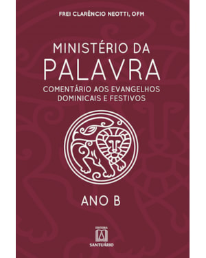 MINISTÉRIO DA PALAVRA - ANO B- COMENTÁRIO AOS EVANGELHOS DOMINICAIS E FESTIVOS