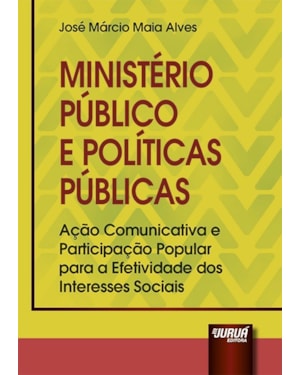 MINISTÉRIO PÚBLICO E POLÍTICAS PÚBLICAS - AÇÃO COMUNICATIVA E PARTICIPAÇÃO POPULAR PARA A EFETIVIDADE DOS INTERESSES SOCIAIS