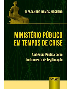 MINISTÉRIO PÚBLICO EM TEMPOS DE CRISE - AUDIÊNCIA PÚBLICA COMO INSTRUMENTO DE LEGITIMAÇÃO