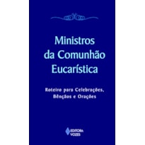 MINISTROS DA COMUNHÃO EUCARÍSTICA: ROTEIRO PARA CELEBRAÇÕES, BÊNÇÃOS E ORAÇÕES