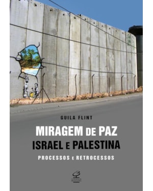 MIRAGEM DE PAZ: ISRAEL E PALESTINA - PROCESSOS E RETROCESSOS: ISRAEL E PALESTINA - PROCESSOS E RETROCESSOS