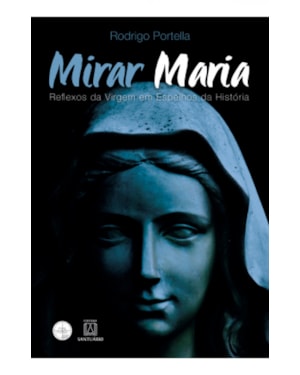 MIRAR MARIA - REFLEXOS DA VIRGEM EM ESPELHOS DA HISTORIA