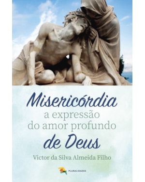 MISERICÓRDIA A EXPRESSÃO DO AMOR PROFUNDO DE DEUS