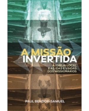MISSÃO INVERTIDA, A - A IGREJA LOCAL E AS IDAS E VINDAS DOS MISSIONÁRIOS