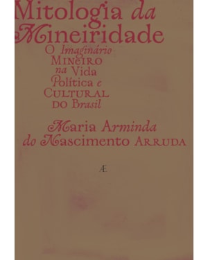 MITOLOGIA DA MINEIRIDADE: O IMAGINÁRIO MINEIRO NA VIDA POLÍTICA E CULTURAL DO BRASIL