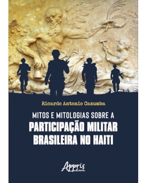 MITOS E MITOLOGIAS SOBRE A PARTICIPAÇÃO MILITAR BRASILEIRA NO HAITI
