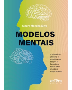 MODELOS MENTAIS: A INFLUÊNCIA DO AMBIENTE, DO CONTEÚDO E DAS RELAÇÕES NA FORMAÇÃO DE NOSSAS IDEIAS, EMOÇÕES E COMPORTAMENTOS