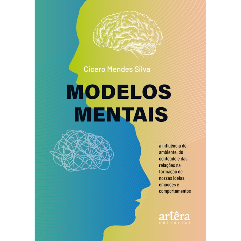 MODELOS MENTAIS: A INFLUÊNCIA DO AMBIENTE, DO CONTEÚDO E DAS RELAÇÕES NA FORMAÇÃO DE NOSSAS IDEIAS, EMOÇÕES E COMPORTAMENTOS