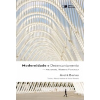 MODERNIDADE E DESENCANTAMENTO - 1ª EDIÇÃO DE 2011: NIETZSCHE, WEBER E FOUCAULT