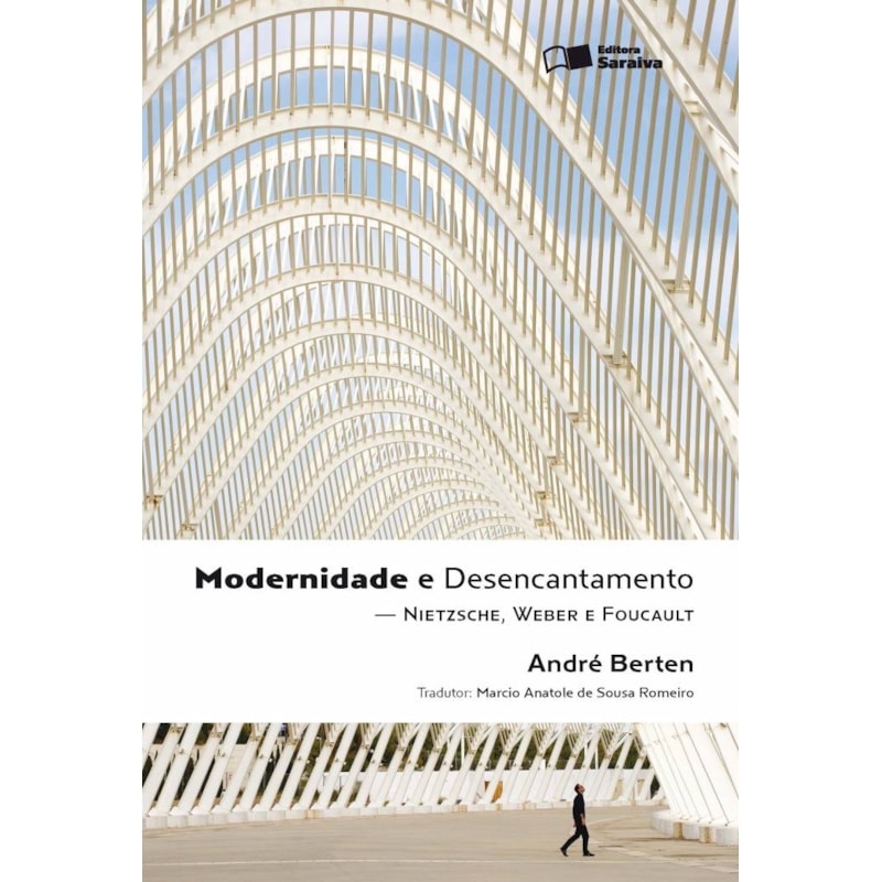 MODERNIDADE E DESENCANTAMENTO - 1ª EDIÇÃO DE 2011: NIETZSCHE, WEBER E FOUCAULT