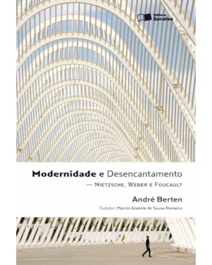 MODERNIDADE E DESENCANTAMENTO - 1ª EDIÇÃO DE 2011: NIETZSCHE, WEBER E FOUCAULT