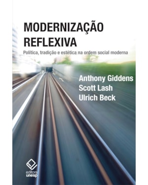 MODERNIZAÇÃO REFLEXIVA - 2ª EDIÇÃO: POLÍTICA, TRADIÇÃO E ESTÉTICA NA ORDEM SOCIAL MODERNA