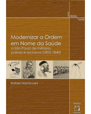 MODERNIZAR A ORDEM EM NOME DA SAÚDE - A SÃO PAULO DE MILITARES, POBRES E ESCRAVOS (1805-1840)