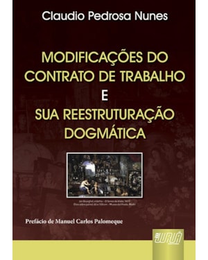 MODIFICAÇÕES DO CONTRATO DE TRABALHO & SUA REESTRUTURAÇÃO DOGMÁTICA - PREFÁCIO DE MANUEL CARLOS PALOMEQUE