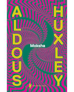 MOKSHA: OS ESCRITOS CLÁSSICOS DE ALDOUS HUXLEY SOBRE PSICODÉLICOS E A EXPERIÊNCIA VISIONÁRIA (1931-1963)