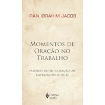 MOMENTOS DE ORAÇÃO NO TRABALHO: FAZENDO DO SEU CORAÇÃO UM EMPREENDEDOR DA FÉ