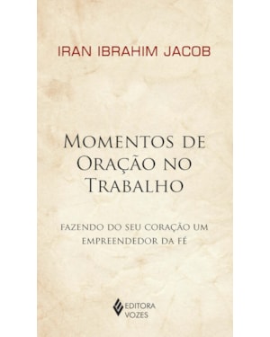 MOMENTOS DE ORAÇÃO NO TRABALHO: FAZENDO DO SEU CORAÇÃO UM EMPREENDEDOR DA FÉ