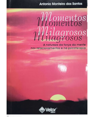 MOMENTOS MILAGROSOS - A NATUREZA DA FORÇA DA MENTE NOS RELACIONAMENTOS E NA PSICOTERAPIA