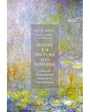 MONET E A PINTURA DAS NINFEIAS: A HISTÓRIA DO PROJETO MAIS AUDACIOSO DO IMPRESSIONISMO