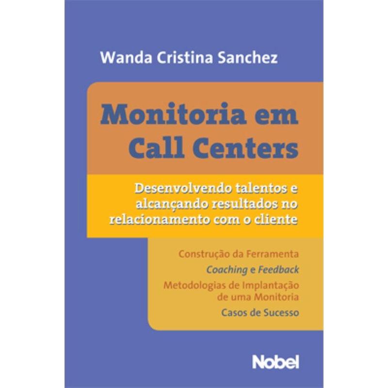 MONITORIA EM CALL CENTERS : DESENVOLVENDO TALENTOS E ALCANÇANDO RESULTADOS NO RELACIONAMENTO COM O CLIENTE
