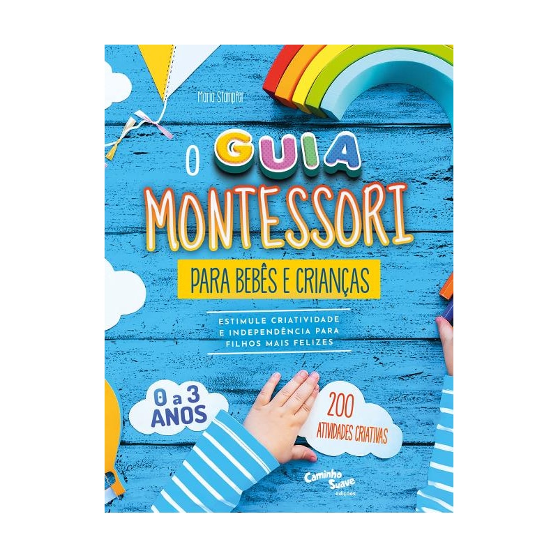 MONTESSORI - O GUIA PARA BEBÊS E CRIANÇAS DE 0 A 3 ANOS - ESTIMULE CRIATIVIDADE E INDEPENDÊNCIA PARA FILHOS MAIS FELIZES