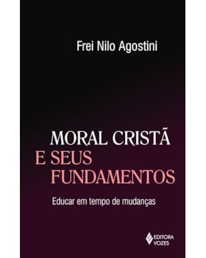 MORAL CRISTÃ E SEUS FUNDAMENTOS - EDUCAR EM TEMPO DE MUDANÇAS
