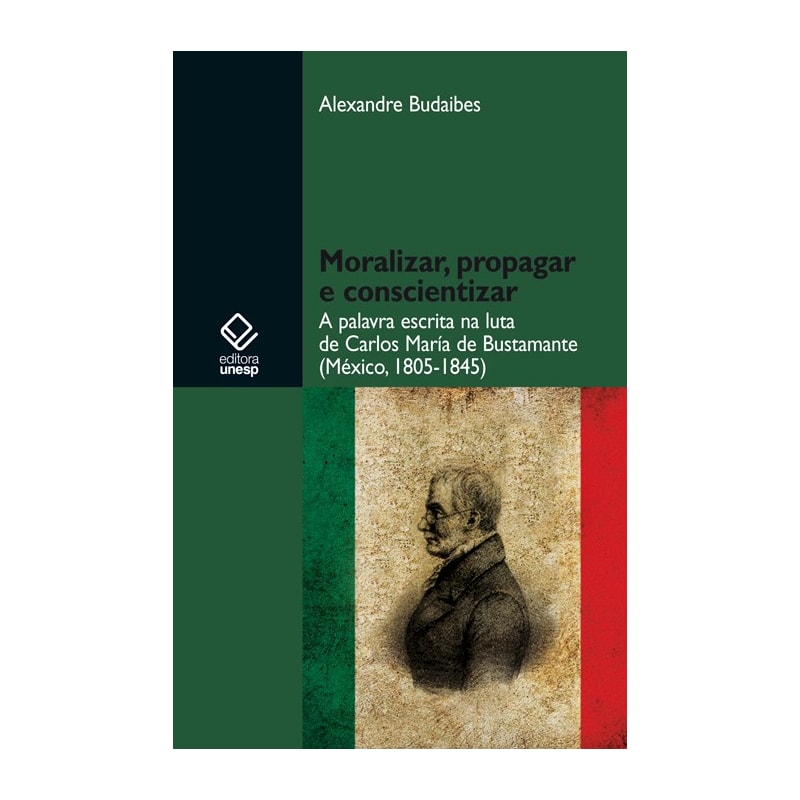MORALIZAR, PROPAGAR E CONSCIENTIZAR - A PALAVRA ESCRITA NA LUTA DE CARLOS MARÍA DE BUSTAMANTE (MÉXICO - 1805-1845)