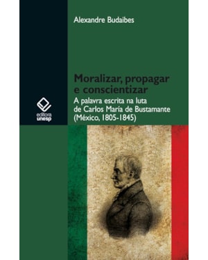 MORALIZAR, PROPAGAR E CONSCIENTIZAR: A PALAVRA ESCRITA NA LUTA DE CARLOS MARÍA DE BUSTAMANTE (MÉXICO - 1805-1845)