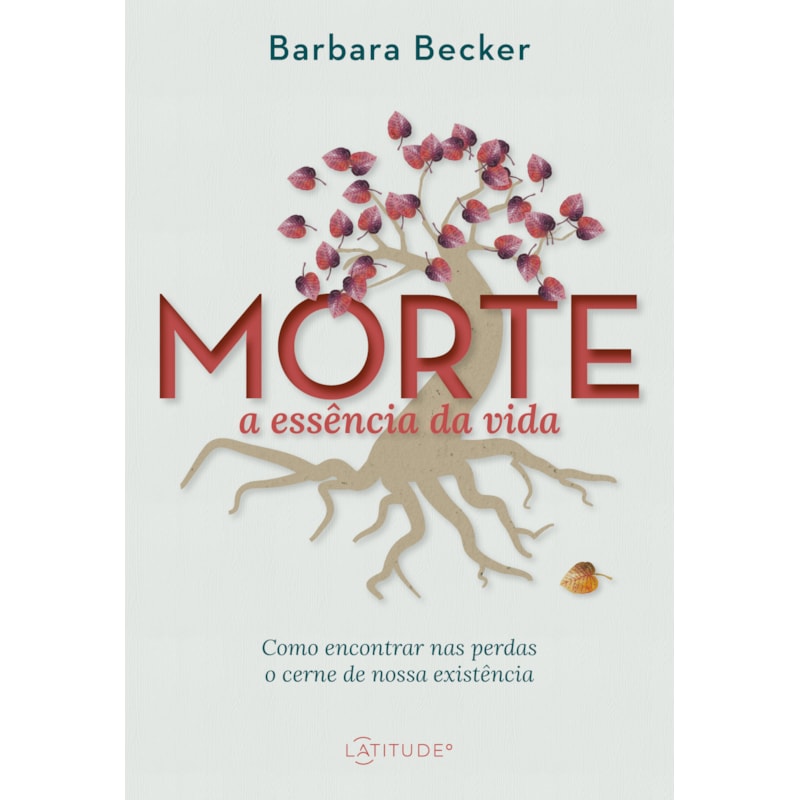 MORTE: A ESSÊNCIA DA VIDA: COMO ENCONTRAR NAS PERDAS O CERNE DE NOSSA EXISTÊNCIA