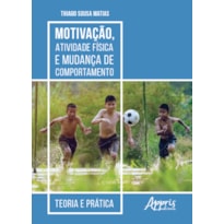 MOTIVAÇÃO, ATIVIDADE FÍSICA E MUDANÇA DE COMPORTAMENTO: TEORIA E PRÁTICA