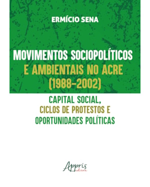 MOVIMENTOS SOCIOPOLÍTICOS E AMBIENTAIS NO ACRE (1998-2002): CAPITAL SOCIAL, CICLOS DE PROTESTOS E OPORTUNIDADES POLÍTICAS