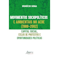 MOVIMENTOS SOCIOPOLÍTICOS E AMBIENTAIS NO ACRE (1998-2002): CAPITAL SOCIAL, CICLOS DE PROTESTOS E OPORTUNIDADES POLÍTICAS