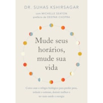 MUDE SEUS HORÁRIOS, MUDE SUA VIDA: COMO USAR O RELÓGIO BIOLÓGICO PARA PERDER PESO, REDUZIR O ESTRESSE, DORMIR MELHOR E TER MAIS SAÚDE E ENERGIA