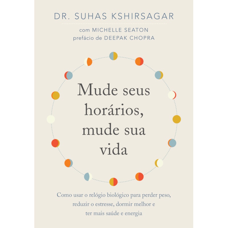 MUDE SEUS HORÁRIOS, MUDE SUA VIDA: COMO USAR O RELÓGIO BIOLÓGICO PARA PERDER PESO, REDUZIR O ESTRESSE, DORMIR MELHOR E TER MAIS SAÚDE E ENERGIA