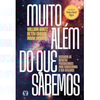 Muito além do que sabemos: Descubra as infinitas possibilidades para transformar a sua realidade