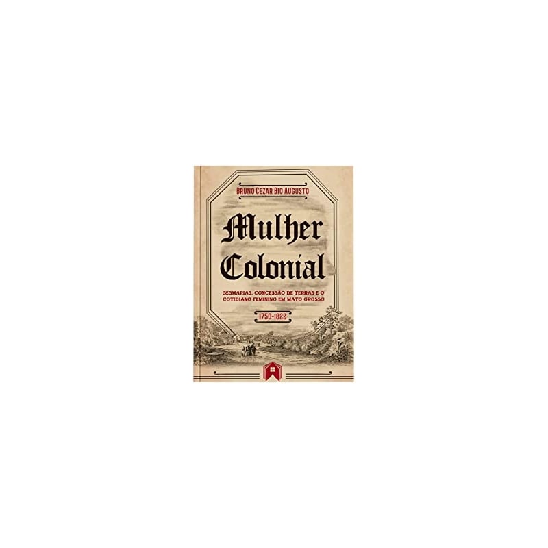 MULHER COLONIAL: SESMARIAS, CONCESSÃO DE TERRAS E O COTIDIANO FEMININO EM MATO GROSSO (1750-1822)
