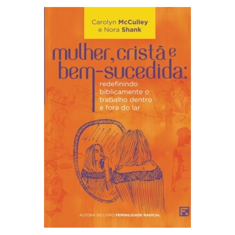 MULHER, CRISTÃ E BEM-SUCEDIDA: REDEFININDO BIBLICAMENTE O TRABALHO DENTRO E FORA DO LAR